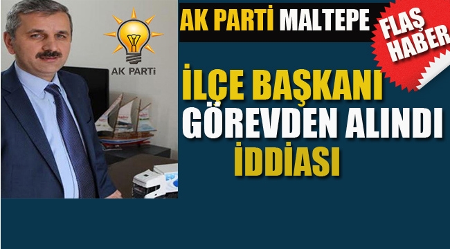 Ak Parti Maltepe İlçe Başkanı Görevden Alındı İddiası