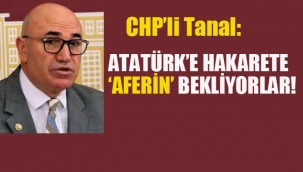 CHP'li Tanal "Atatürk'e Hakarete 'Aferin' Bekliyorlar!