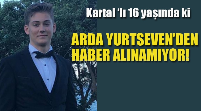 16 Yaşında ki Arda Yurtseven'den Haber Alınamıyor!