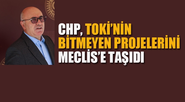 CHP, TOKİ'nin Bitmeyen Projelerini Meclise Taşıdı