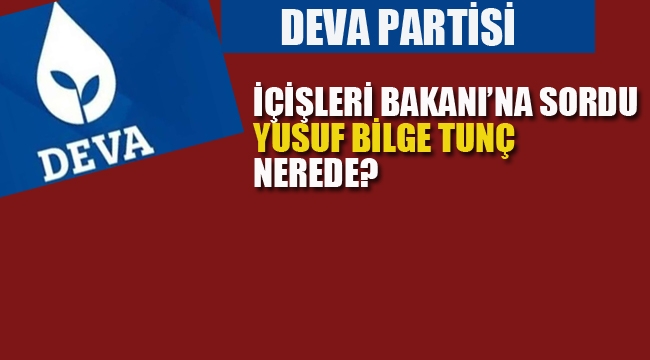 DEVA Partisi, İçişleri Bakanı'na Sordu, "Yusuf Bilge Tunç Nerede"? 