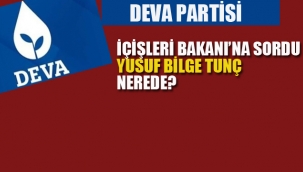 DEVA Partisi, İçişleri Bakanı'na Sordu, "Yusuf Bilge Tunç Nerede"? 