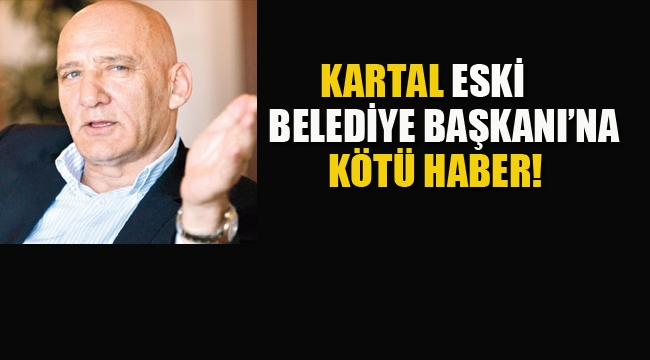 Kartal Eski Belediye Başkanı Öz'e Kötü Haber!