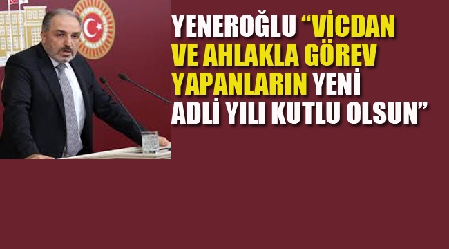 Yeneroğlu "Vicdan ve Ahlakla Görev Yapanların Yeni Adli Yılı Kutlu Olsun"