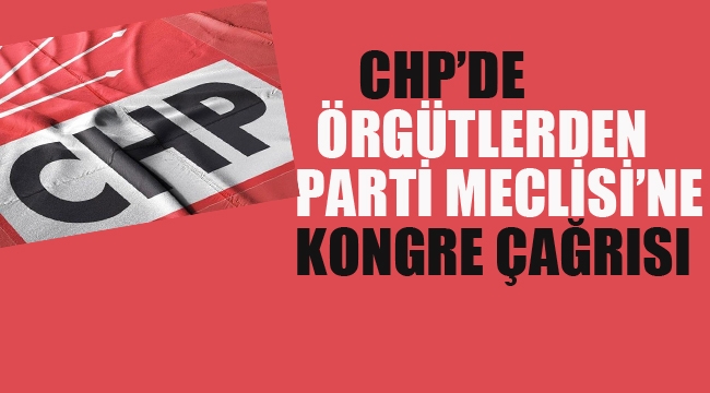 CHP'de Örgütlerden Parti Meclisi'ne Kongre Çağrısı!