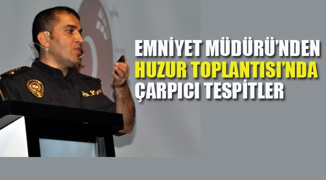  Emniyet Müdürü'nden Huzur Toplantısı'nda Çarpıcı Tespitler