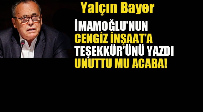 Yalçın Bayer, İmamoğlu'nun Cengiz İnşaata Teşekkür'ünü Yazdı, Unuttu mu Acaba!