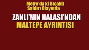 Metro'da ki Bıçaklı Saldırı Olayında, Zanlı'nın Halası'ndan Maltepe Ayrıntısı