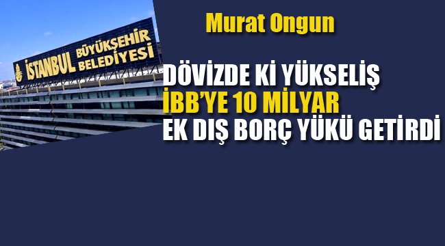 Murat Ongun "Dövizde ki Yükseliş, İBB'ye 10 Milyar Dış Borç Yükü Getirdi"