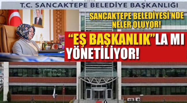 Sancaktepe Belediyesi "Eş Başkanlık"la mı Yönetiliyor!