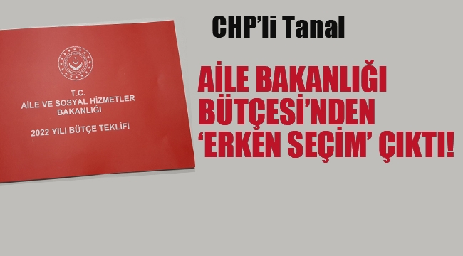 Tanal "Aile Bakanlığı Bütçesi'nden Erken Seçim Çıktı"