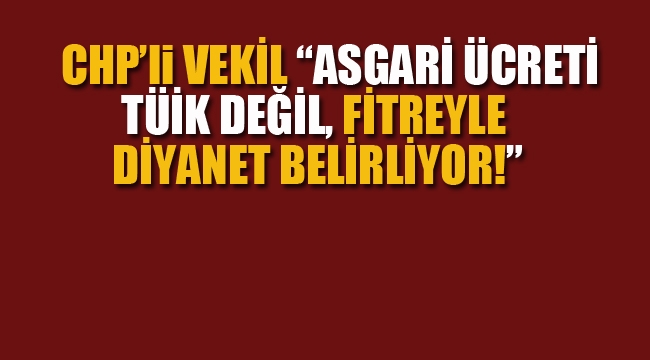 CHP'li Vekil "Asgari Ücreti Tüik Değil, Fitreyle Diyanet Belirliyor!" 