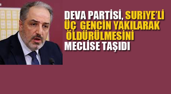 DEVA Partisi, Suriye'li Üç Gencin Yakılarak Öldürülmesini Meclise Taşıdı