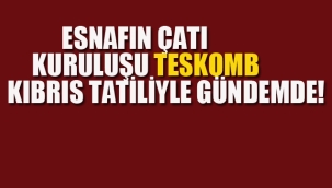 Esnafın Çatı Kuruluşu TESKOMB Kıbrıs Tatiliyle Gündemde!