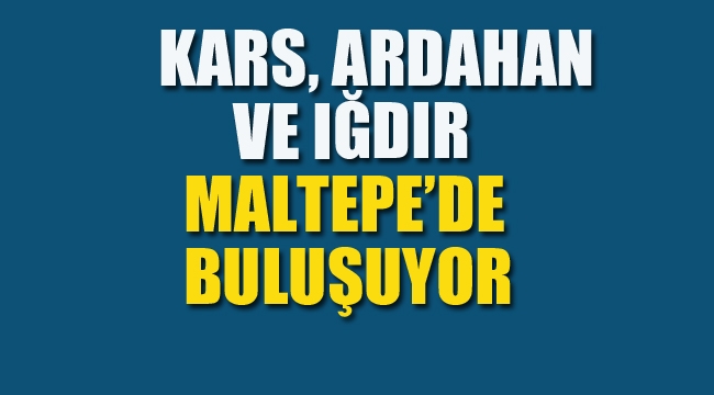 Kars, Ardahan ve Iğdır Maltepe'de Buluşuyor