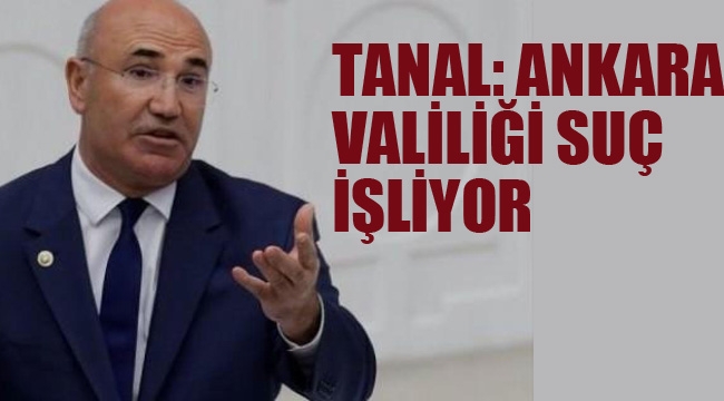 Tanal "Ankara Valiliği Suç İşliyor"
