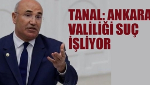 Tanal "Ankara Valiliği Suç İşliyor"