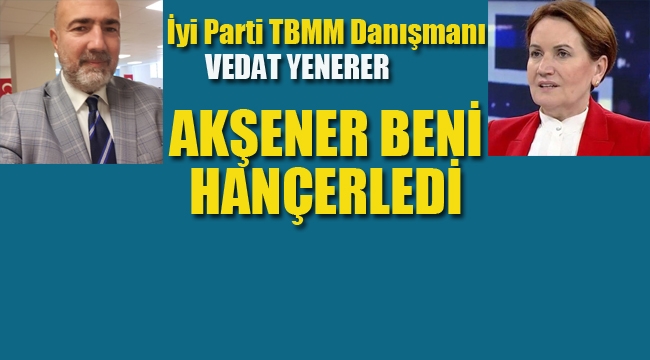 İyi Partili, Yenerer "Akşener Beni Hançerledi"