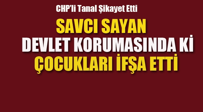 Savcı Sayan, Devlet Korumasında ki Çocukları İfşa Etti