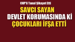 Savcı Sayan, Devlet Korumasında ki Çocukları İfşa Etti