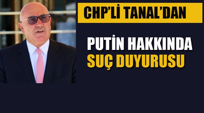 CHP'li Tanal'dan Putin Hakkında Suç Duyurusu