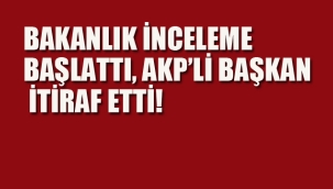 Bakanlık İnceleme Başlattı, AKP'li Başkan İtiraf Etti!