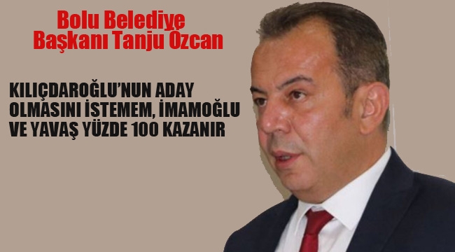 Bolu Belediye Başkanı Özcan "Kılıçdaroğlu'nun Aday Olmasını İstemem, İmamoğlu ve Yavaş Yüzde 100 Kazanır"