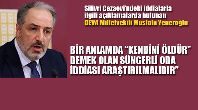 Deva Parti Milletvekili Yeneroğlu "Kendini Öldür" Demek Olan Süngerli Oda İddiası Araştırılmalıdır"