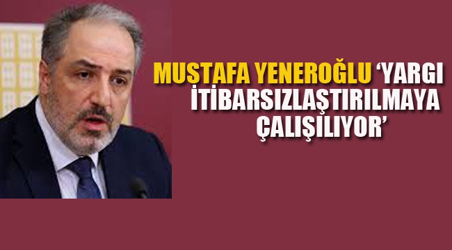  'Yargı İtibarsızlaştırılmaya Çalışılıyor'