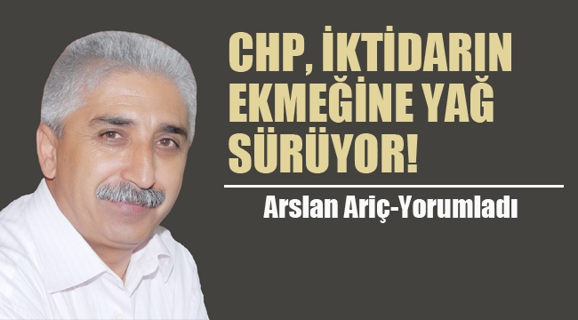 CHP, İktidarın Ekmeğine Yağ Sürüyor!