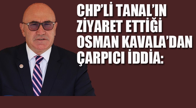 CHP'li Tanal'ın Ziyaret Ettiği Osman Kavala'dan Çarpıcı İddia