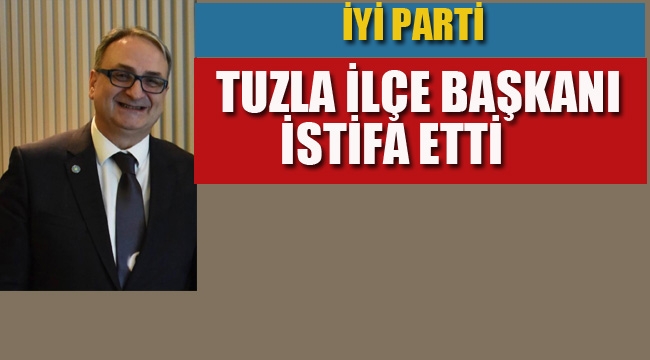 İyi Parti Tuzla İlçe Başkanı İstifa Etti