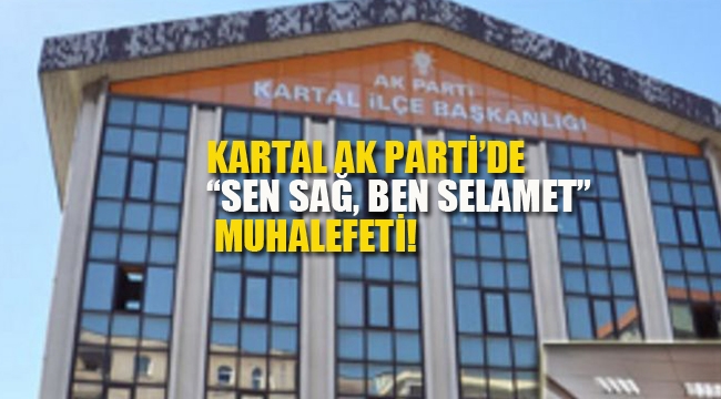 Kartal Ak Parti'de "Sen Sağ, Ben Selamet" Muhalefeti!