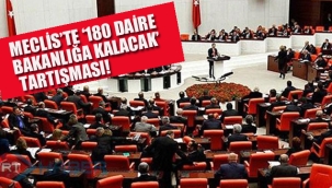 Meclis'te 1"80 Daire Bakanlığa Kalacak" Tartışması!