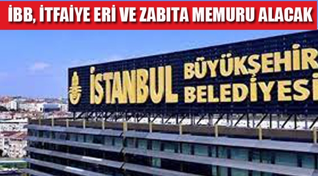 İBB, İtfaiye Eri ve Zabıta Memuru Alacak