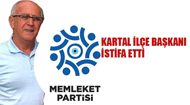 Memleket Partisi Kartal İlçe Başkanı İstifa Etti