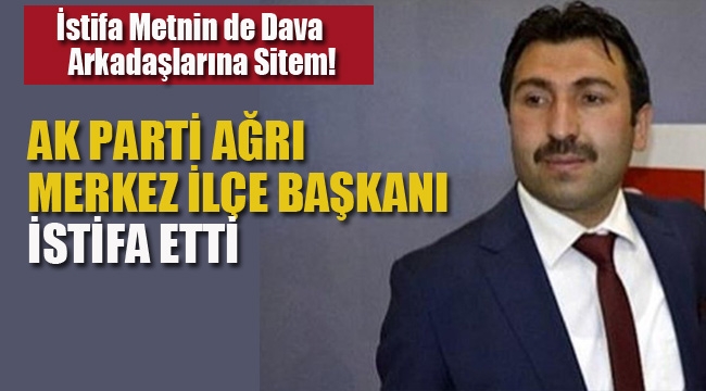 Ak Parti Ağrı Merkez İlçe Başkanı İstifa Etti