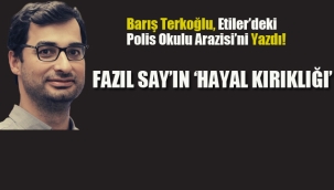 Barış Terkoğlu, Etiler'deki Polis Okulu Arazisi'ni Yazdı. Fazıl Say'ın 'Hayal Kırıklığı'