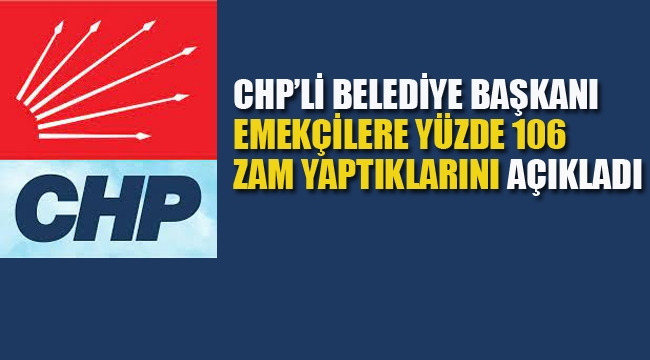 CHP'li Belediye Başkanı, 'Emekçilere Yüzde 106 Zam Yaptıklarını' Açıkladı