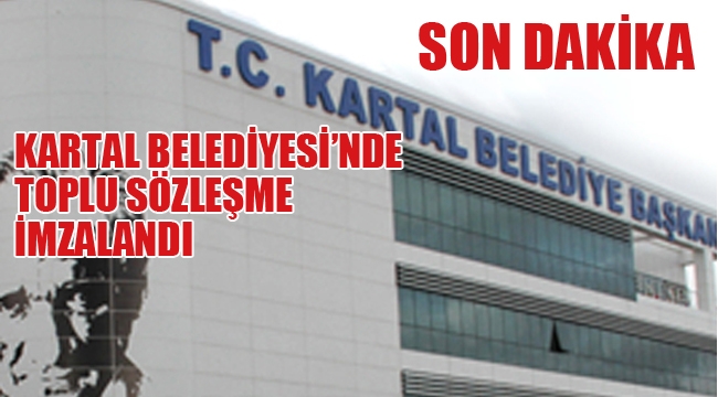 Kartal Belediyesi'nde Toplu Sözleşme İmzalandı