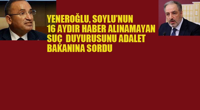 Yeneroğlu, Soylu'nun 16 Aydır Haber Alınamayan Suç Duyurusunu Adalet Bakanına Sordu