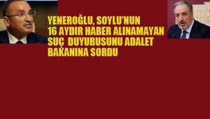 Yeneroğlu, Soylu'nun 16 Aydır Haber Alınamayan Suç Duyurusunu Adalet Bakanına Sordu