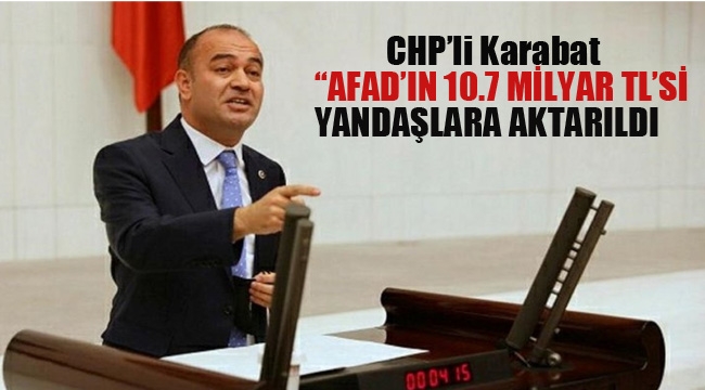 CHP''li Karabat "AFAD'ın 10.7 Milyar TL'si Yandaşlara Aktarıldı