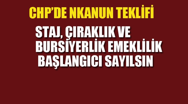 CHP "Çıraklık ve Bursiyerlik Emeklilik Başlangıcı Sayılsın"