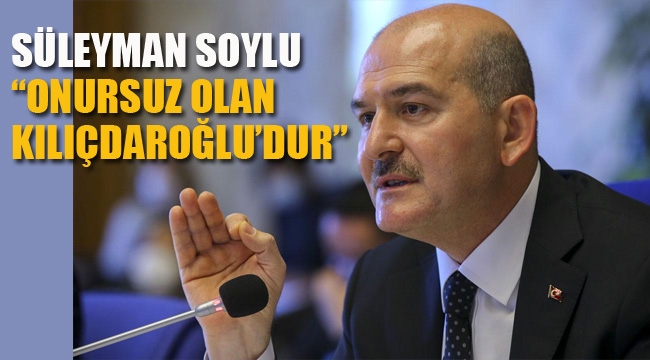 Süleyman Soylu "Onursuz Olan Kılıçdaroğludur"