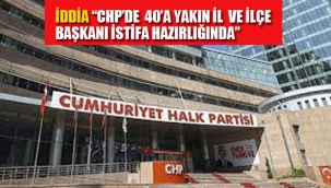 CHP'de 40'a Yakın İl ve İlçe Başkanı'nın İstifa Hazırlığında Olduğu İddia Edildi.