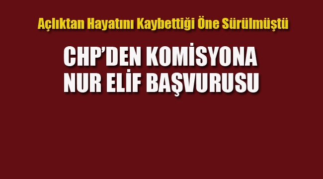 CHP'den Komisyona Nur Elif Başvurusu