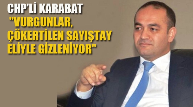 CHP'li Karabat "Vurgunlar, Çökertilen Sayıştay Eliyle Gizleniyor"