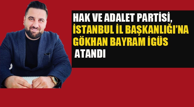 Hak ve Adalet Partisi, İstanbul İl Başkanlığı'na Gökhan Bayram İgüs Atandı