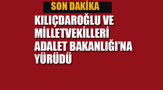 Kılıçdaroğlu ve Milletvekilleri Adalet Bakanlığı'na Yürüdü